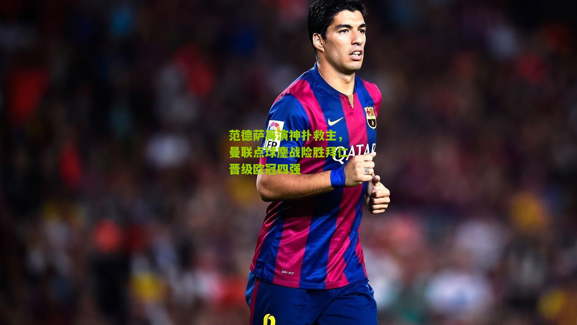 范德萨再演神扑救主,曼联点球鏖战险胜拜仁晋级欧冠四强