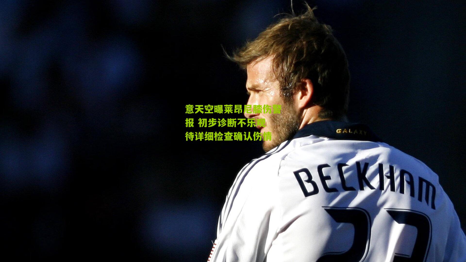 意天空曝莱昂尼膝伤警报 初步诊断不乐观 待详细检查确认伤情