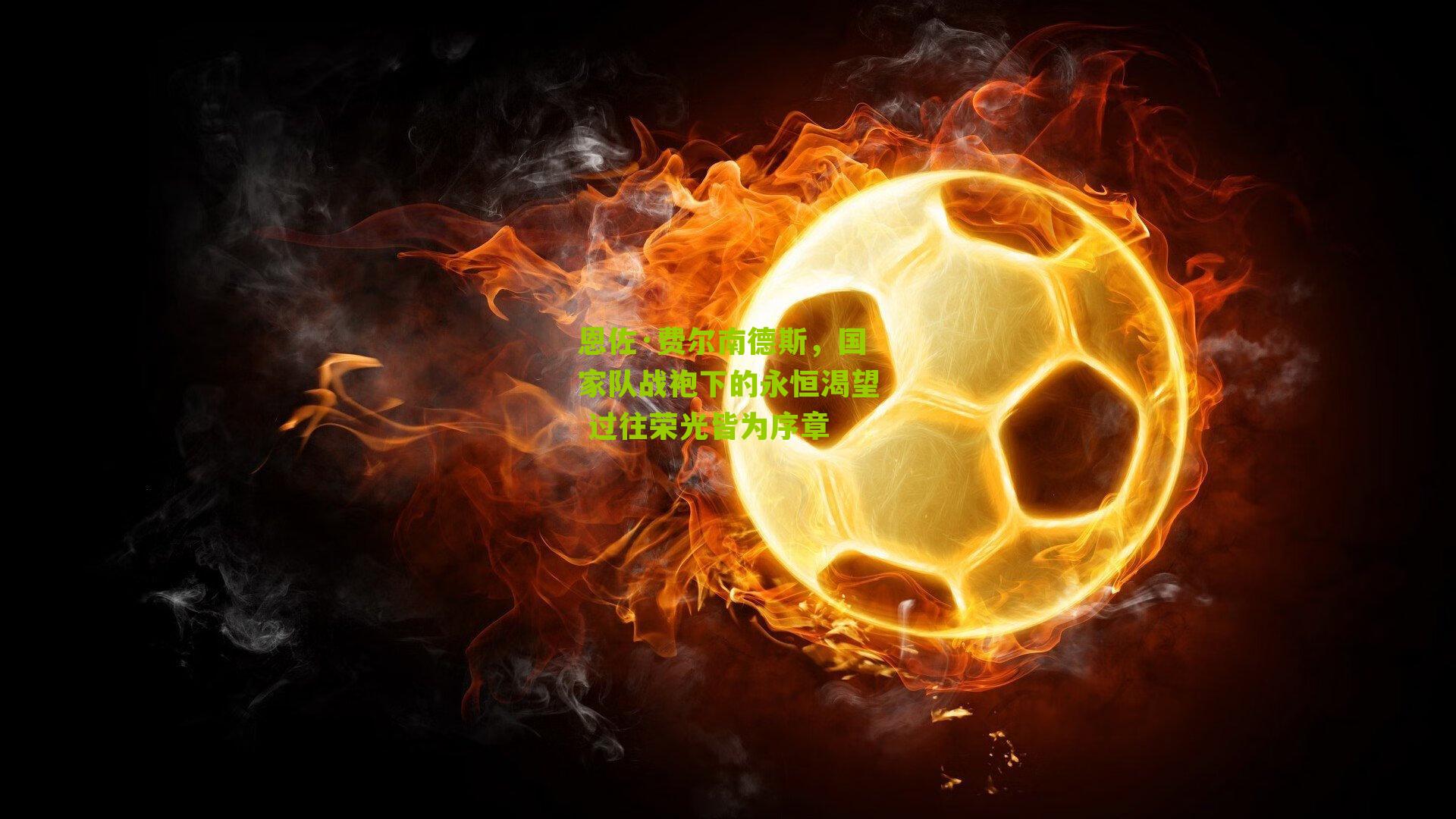 恩佐·费尔南德斯，国家队战袍下的永恒渴望 过往荣光皆为序章