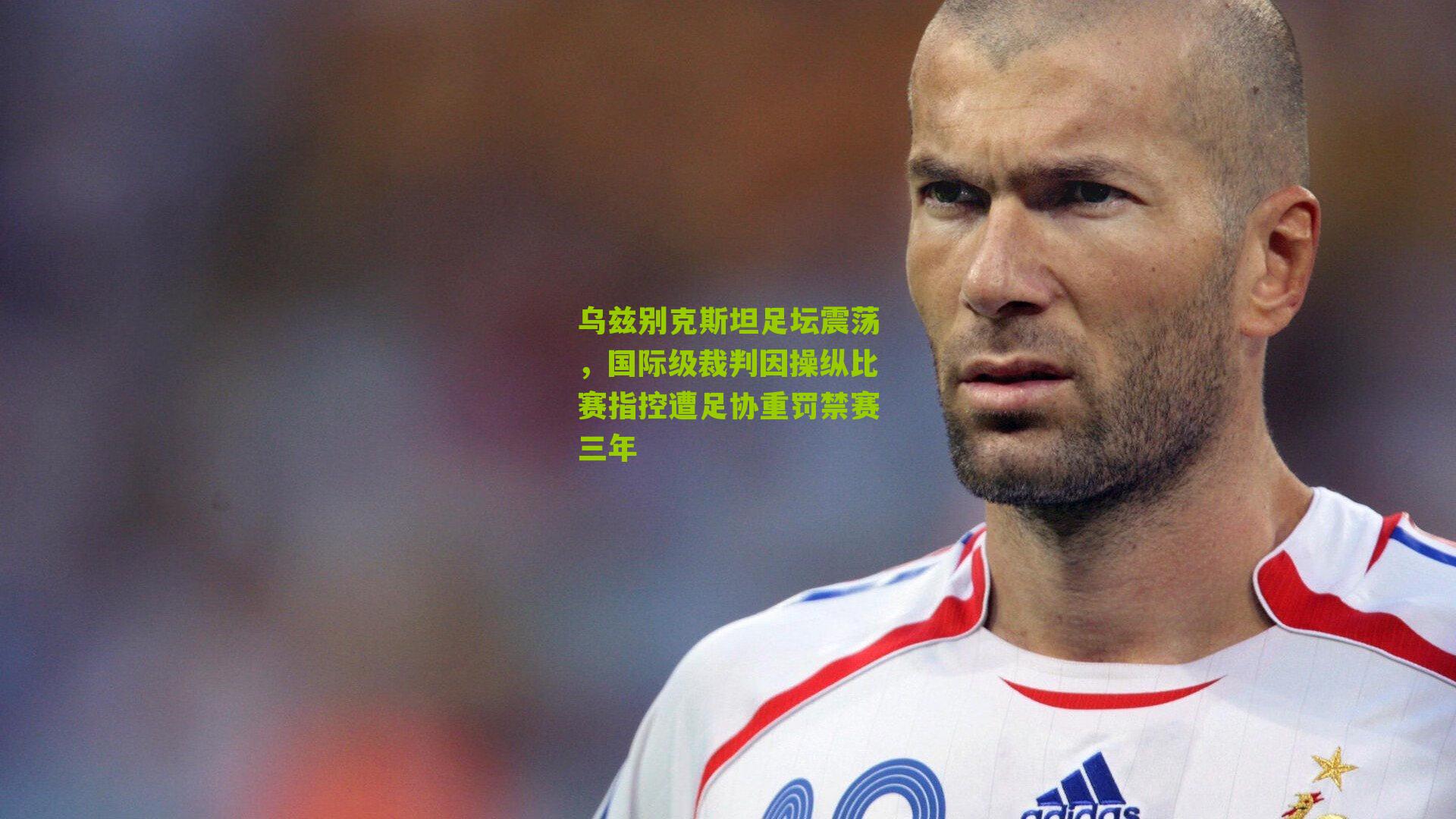 乌兹别克斯坦足坛震荡，国际级裁判因操纵比赛指控遭足协重罚禁赛三年