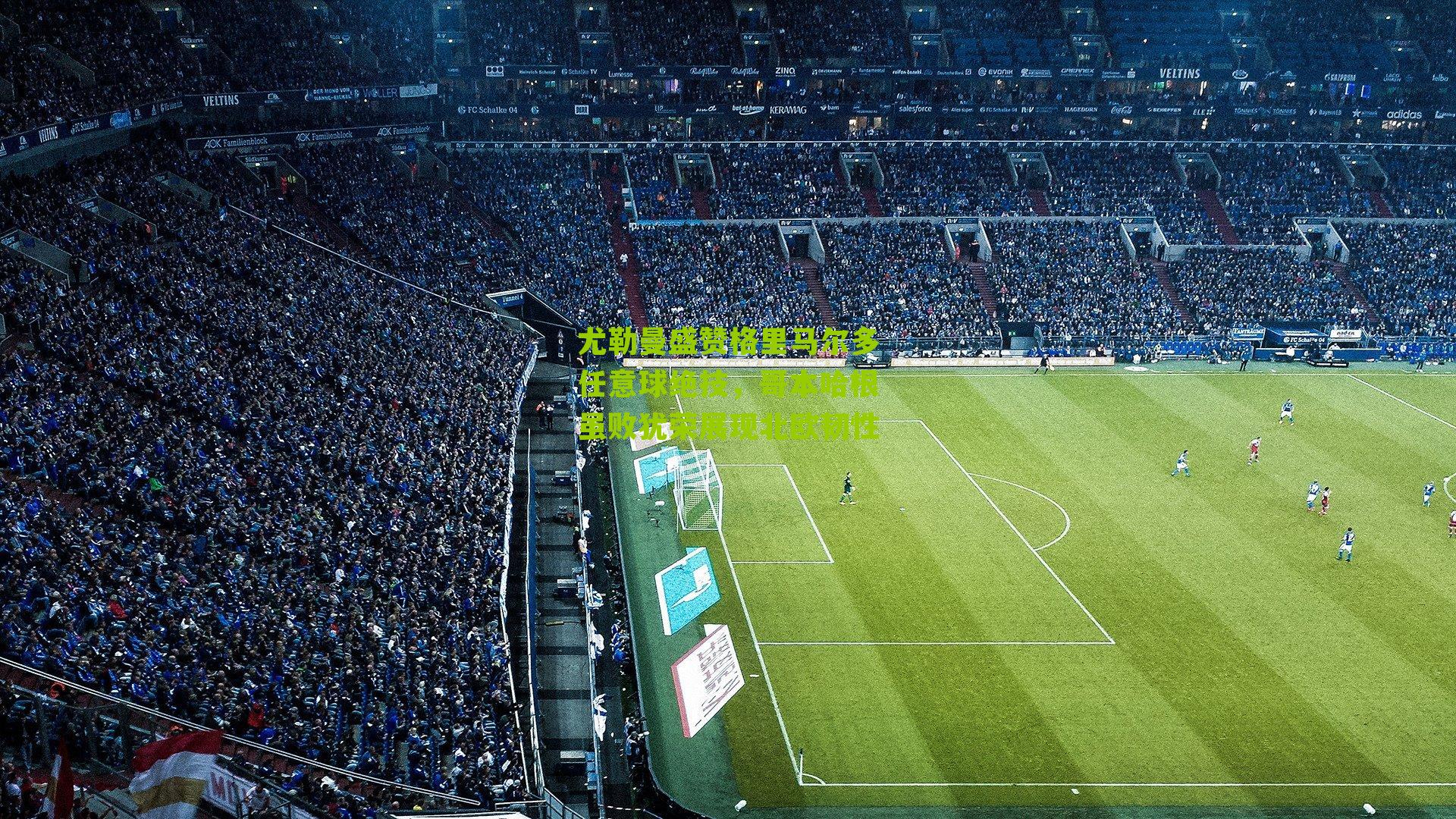 尤勒曼盛赞格里马尔多任意球绝技，哥本哈根虽败犹荣展现北欧韧性