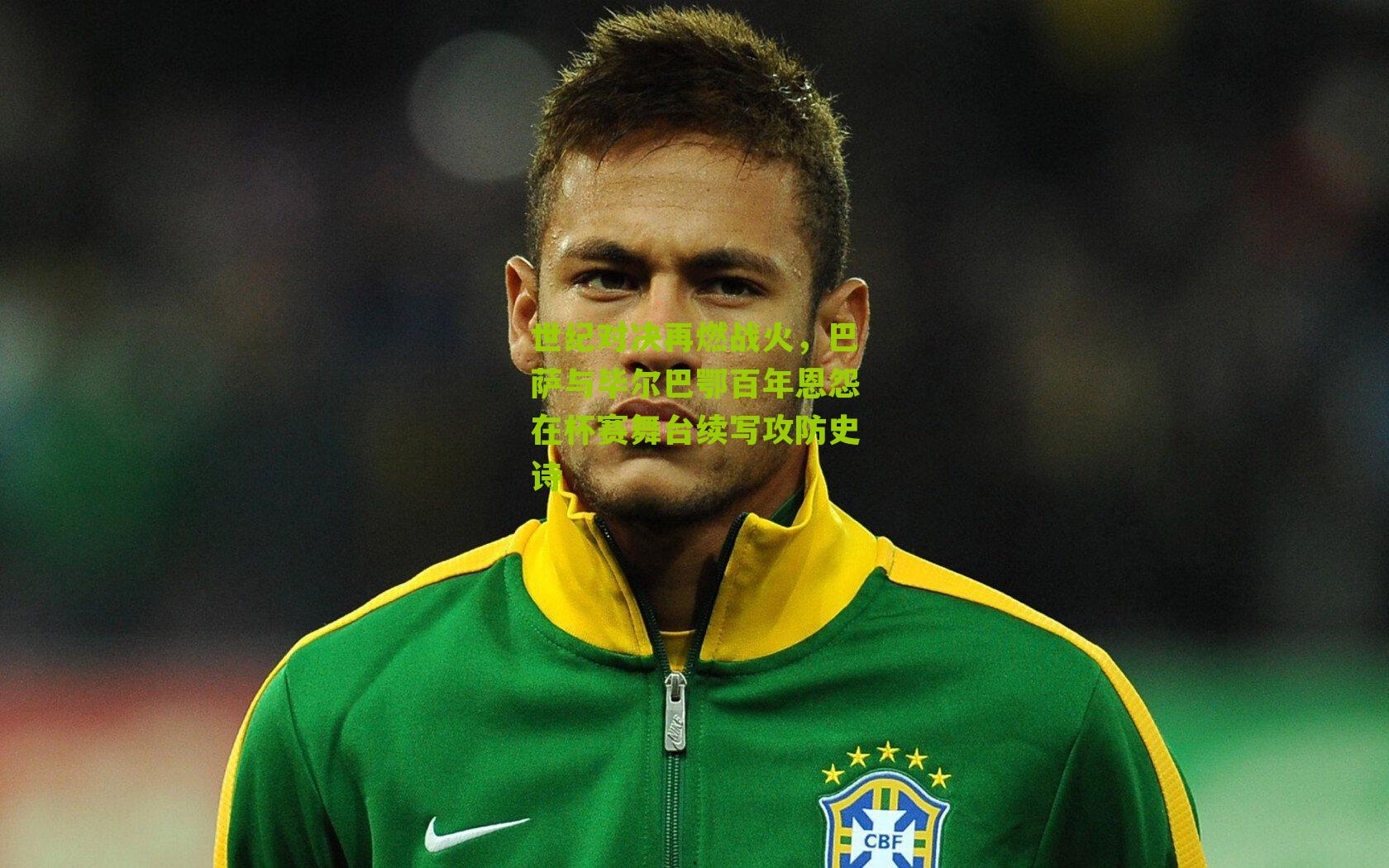 世纪对决再燃战火,巴萨与毕尔巴鄂百年恩怨在杯赛舞台续写攻防史诗