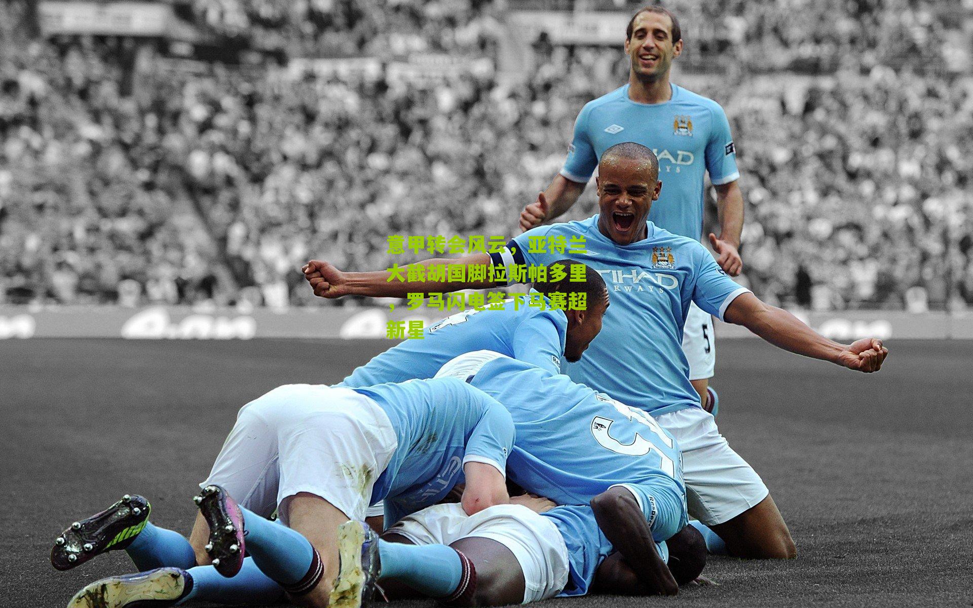 意甲转会风云，亚特兰大截胡国脚拉斯帕多里，罗马闪电签下马赛超新星