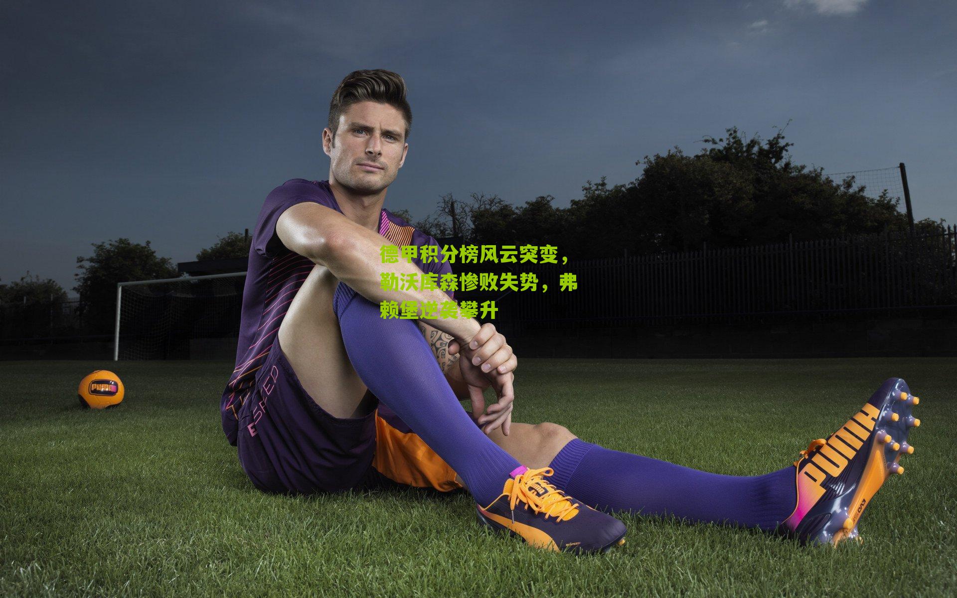 德甲积分榜风云突变，勒沃库森惨败失势，弗赖堡逆袭攀升